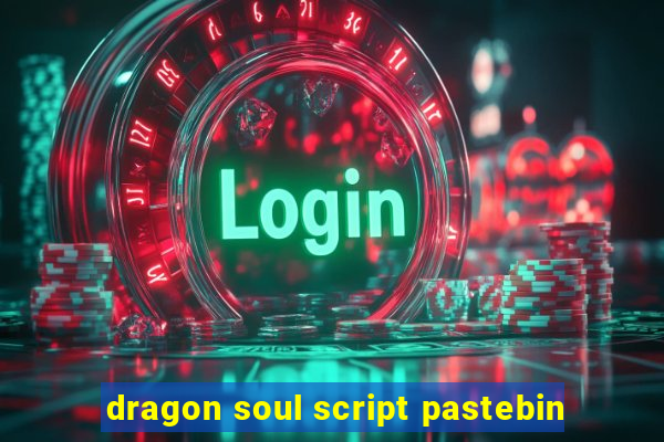 dragon soul script pastebin